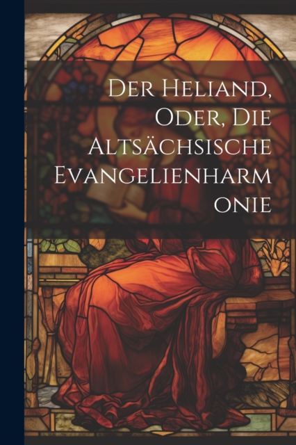 Der Heliand, Oder, Die Altsachsische Evangelienharmonie