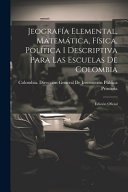 Jeografia Elemental, Matematica, Fisica, Politica I Descriptiva Para Las Escuelas De Colombia