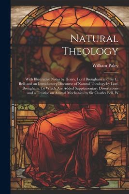 Natural Theology; With Illustrative Notes by Henry, Lord Brougham and Sir C. Bell, and an Introductory Discourse of Natural Theology by Lord Brougham. To Which are Added Supplementary Dissertations an