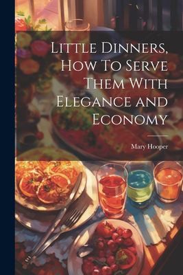 Little Dinners, How To Serve Them With Elegance and Economy