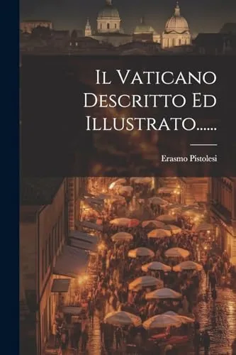 Il Vaticano Descritto Ed Illustrato......