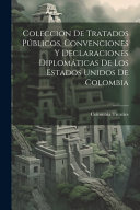 Coleccion De Tratados Publicos, Convenciones Y Declaraciones Diplomaticas De Los Estados Unidos De Colombia