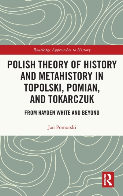 Polish Theory of History and Metahistory in Topolski, Pomian, and Tokarczuk