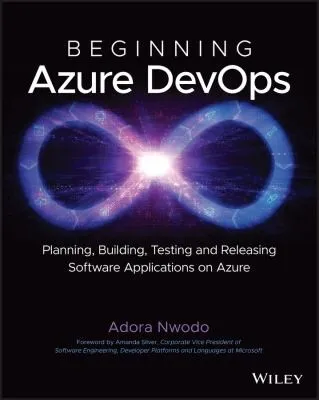 Beginning Azure DevOps : Planning, Building, Testing, and Releasing Software Applications on Azure