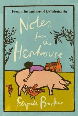 Notes from the Henhouse : From the author of O CALEDONIA, a delightful springtime read full of pigs, ponds and fresh air