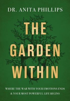 The Garden Within : Where the War with Your Emotions Ends and Your Most Powerful Life Begins