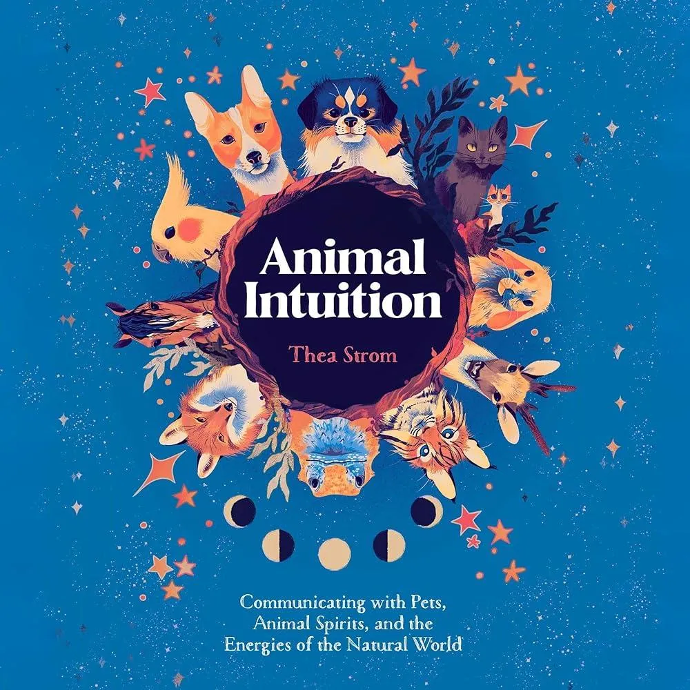 Animal Intuition : Communicating with Pets, Animal Spirits, and the Energies of the Natural World