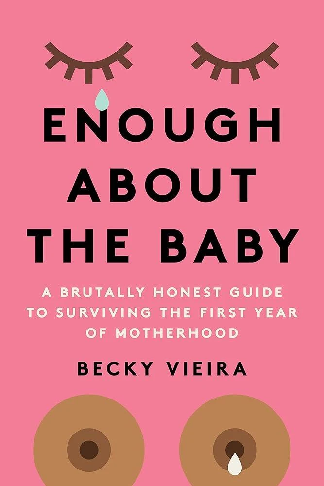 Enough About the Baby : A Brutally Honest Guide to Surviving the First Year of Motherhood