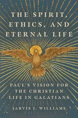 The Spirit, Ethics, and Eternal Life : Paul's Vision for the Christian Life in Galatians