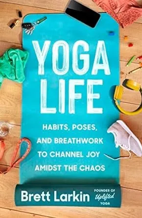 Yoga Life : Habits, Poses, and Breathwork to Channel Joy Amidst the Chaos