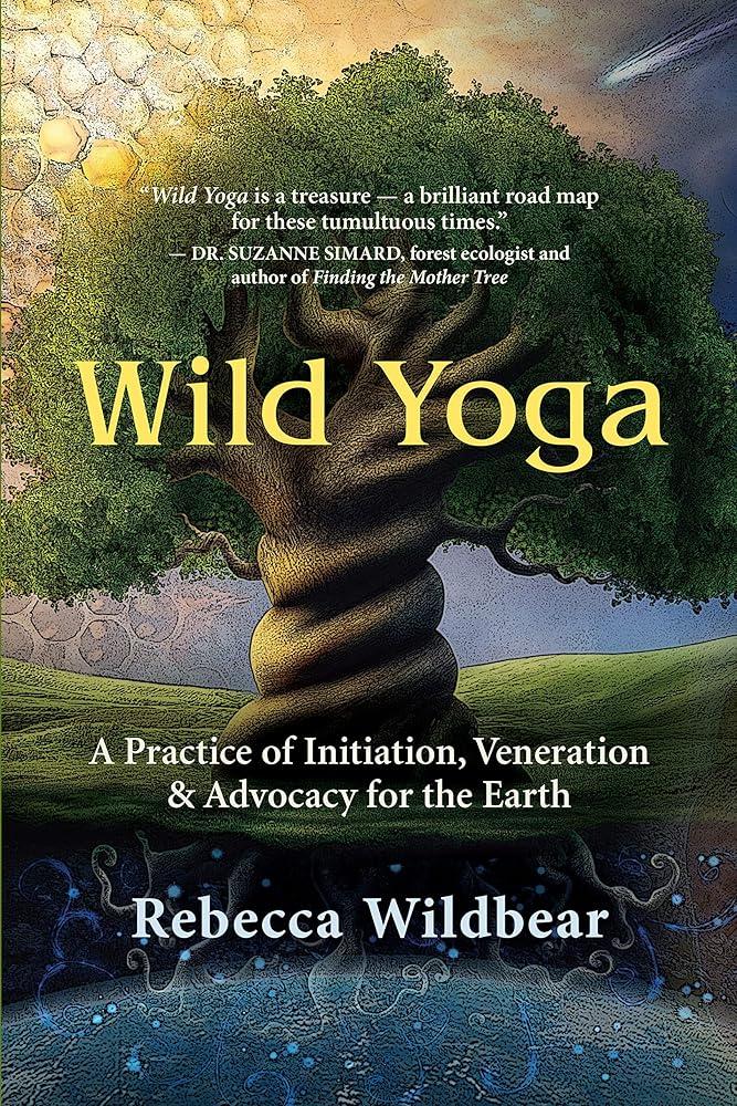 Wild Yoga : A Practice of Initiation, Veneration & Advocacy for the Earth