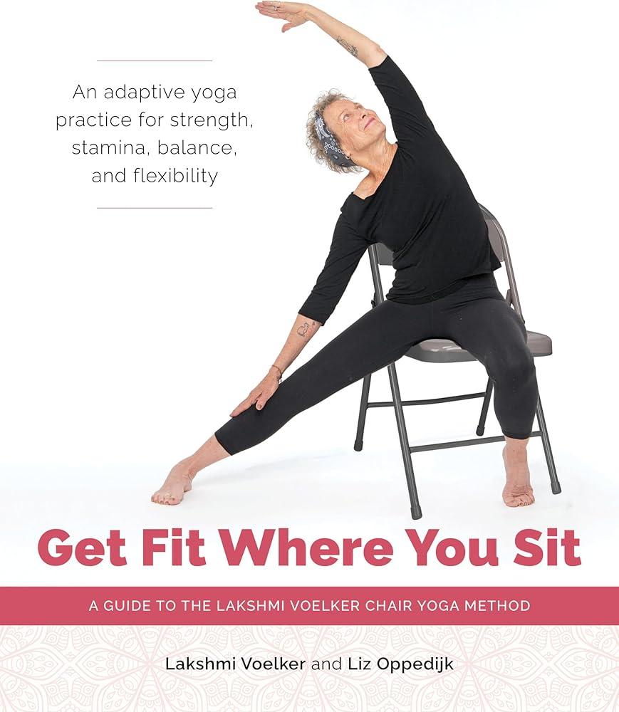 Get Fit Where You Sit : A Guide to the Lakshmi Voelker Chair Yoga Method