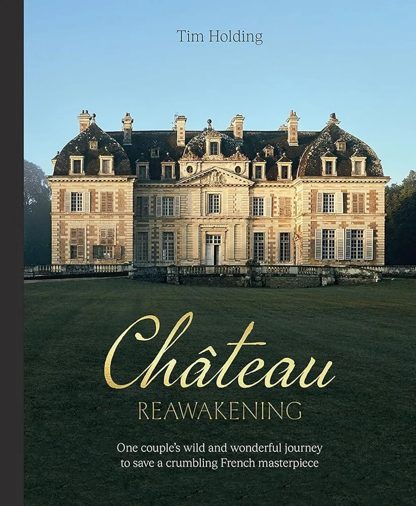 Chateau Reawakening : One Couple’s Wild And Wonderful Journey To Restore A Crumbling French Masterpiece