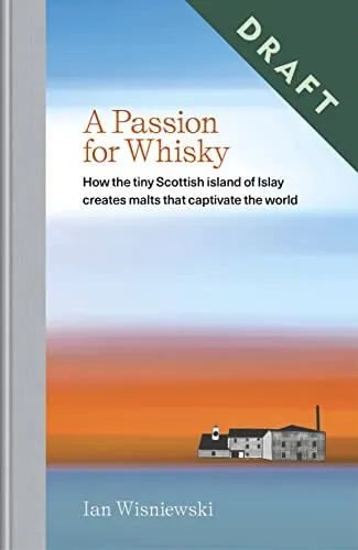 A Passion for Whisky : How the Tiny Scottish Island of Islay Creates Malts that Captivate the World