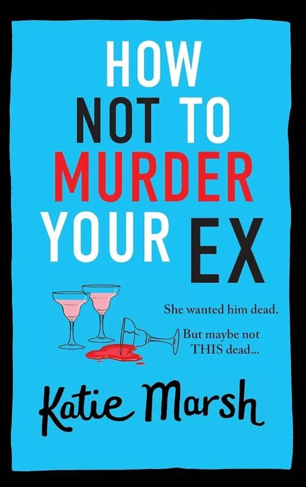 How Not To Murder Your Ex : The start of a gripping, hilarious, cosy mystery series from Katie Marsh