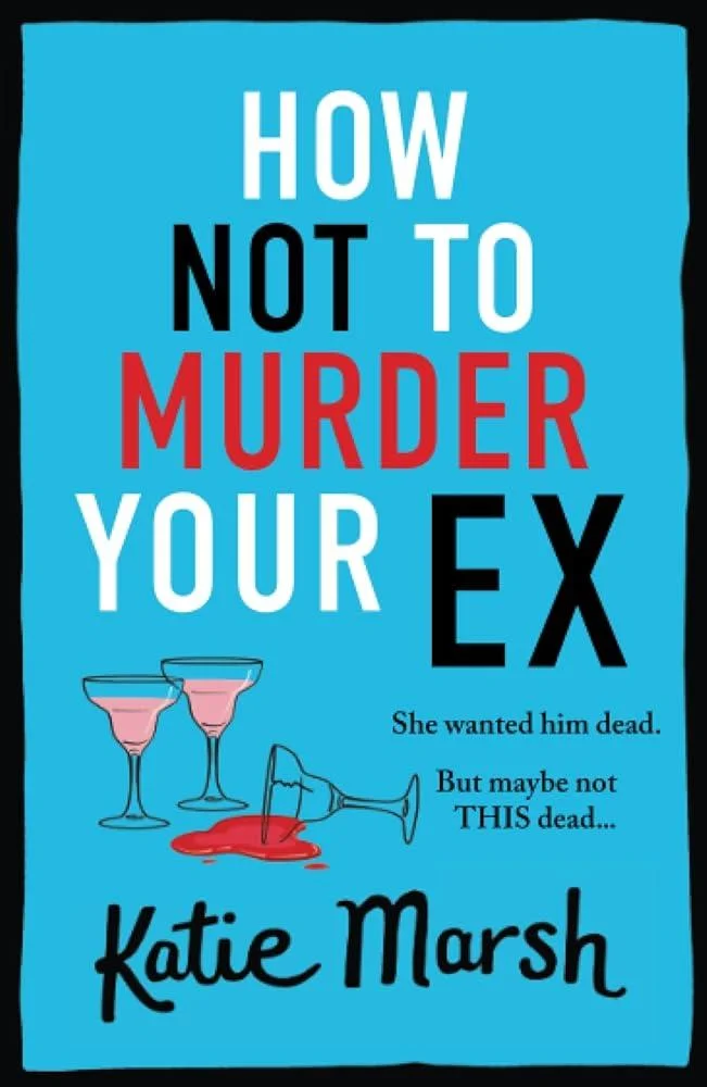 How Not To Murder Your Ex : The start of a gripping, hilarious, cosy mystery series from Katie Marsh