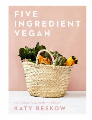 Five Ingredient Vegan : 100 Simple, Fast, Modern Recipes