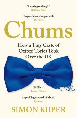 Chums : How a Tiny Caste of Oxford Tories Took Over the UK