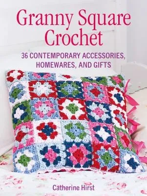 Granny Square Crochet : 35 Contemporary Accessories, Homewares and Gifts