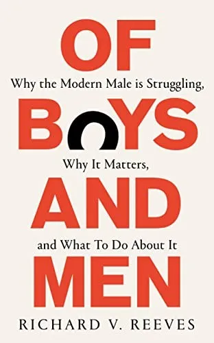 Of Boys and Men : Why the modern male is struggling, why it matters, and what to do about it