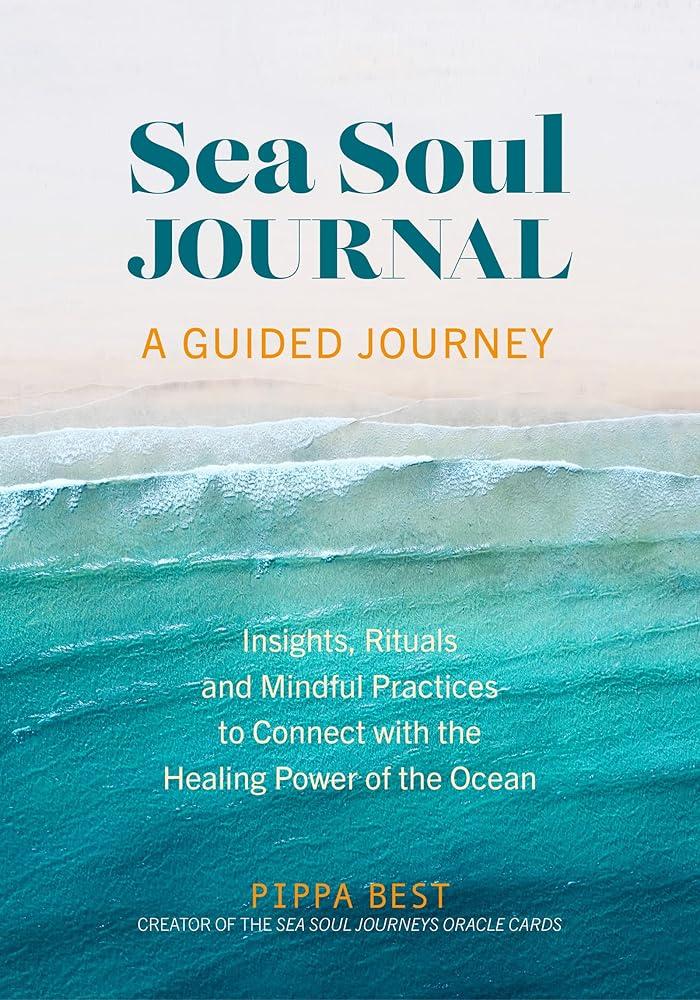 Sea Soul Journal - A Guided Journey : Insights, Rituals and Mindful Practices to Connect with the Healing Power of the Ocean