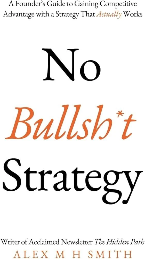 No Bullsh*t Strategy : A Founder’s Guide to Gaining Competitive Advantage with a Strategy That Actually Works