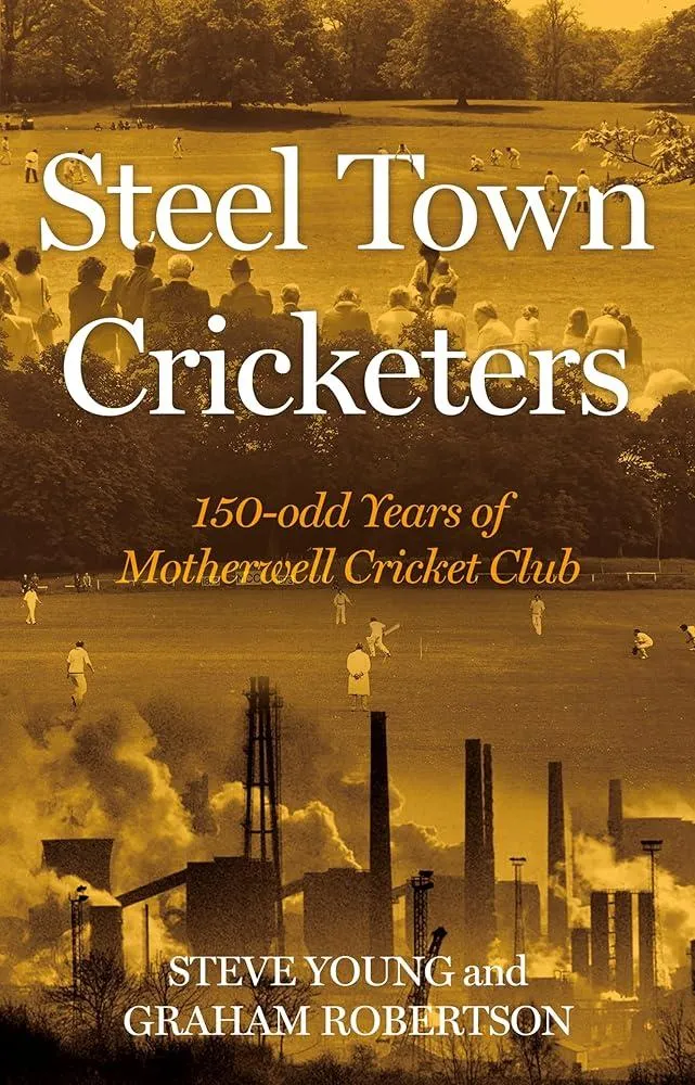 Steel Town Cricketers : 150-odd Years of Motherwell Cricket Club