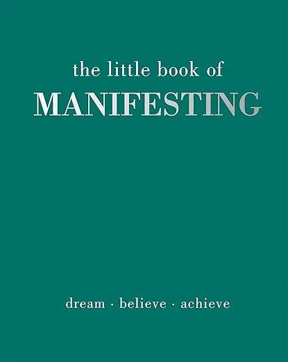 The Little Book of Manifesting : Dream. Believe. Achieve.