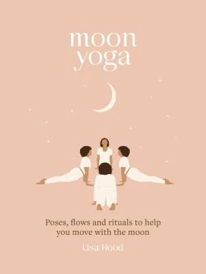 Moon Yoga : Poses, Flows and Rituals to Help You Move with the Moon