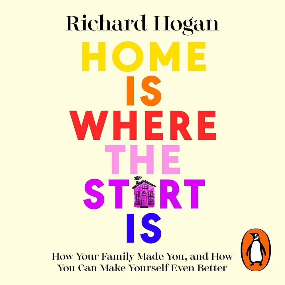 Home is Where the Start Is : How Your Family Made You, and How You Can Make Yourself Even Better