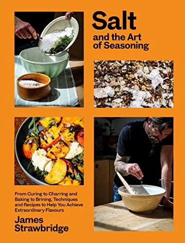 Salt and the Art of Seasoning : From Curing to Charring and Baking to Brining, Techniques and Recipes to Help You Achieve Extraordinary Flavours