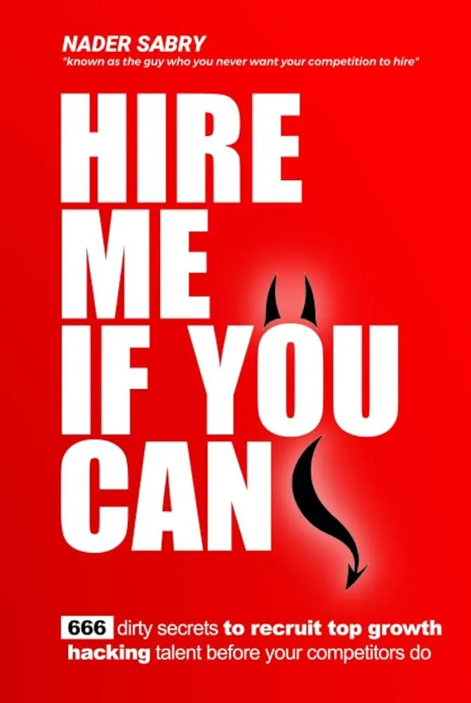 Hire me if you can : 666 dirty secrets to recruit top growth hacking talent before your competitors do