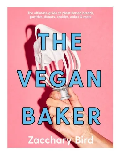 The Vegan Baker : The ultimate guide to plant-based breads, pastries, donuts, cookies, cakes & more