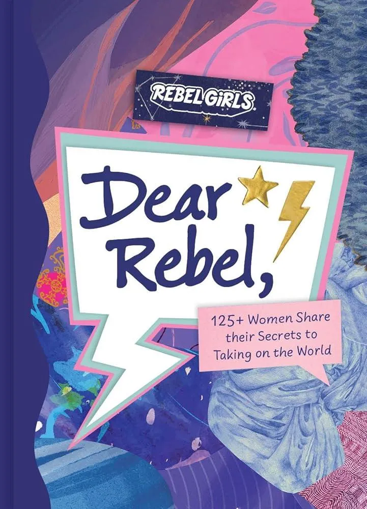 Dear Rebel : 145 Women Share Their Best Advice for the Girls of Today