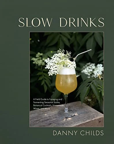 Slow Drinks : A Field Guide to Foraging and Fermenting Seasonal Sodas, Botanical Cocktails, Homemade Wines, and More