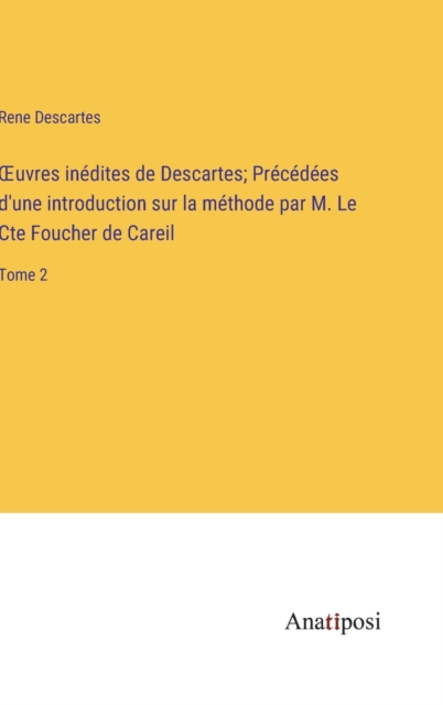 OEuvres inedites de Descartes; Precedees d'une introduction sur la methode par M. Le Cte Foucher de Careil