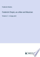 Frederick Chopin, as a Man and Musician