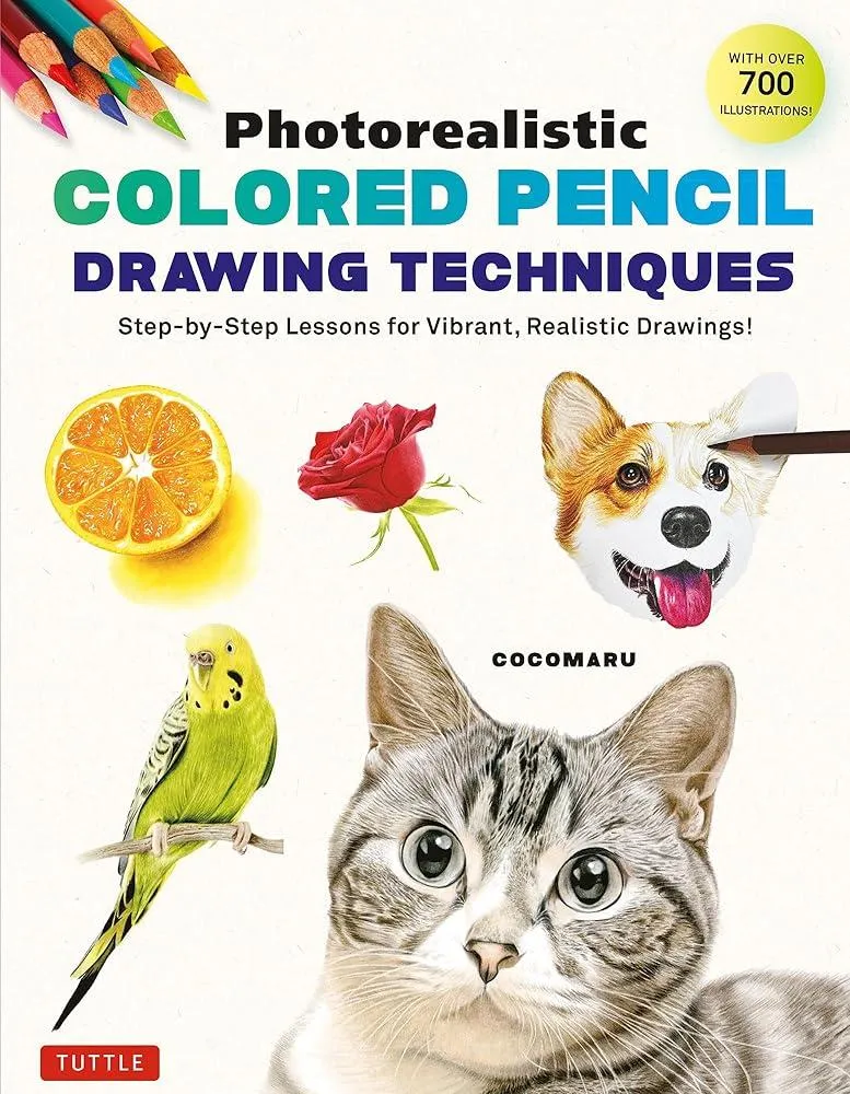 Photorealistic Colored Pencil Drawing Techniques : Step-by-Step Lessons for Vibrant, Realistic Drawings! (With Over 700 illustrations)