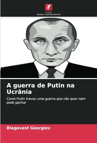 A guerra de Putin na Ucrania