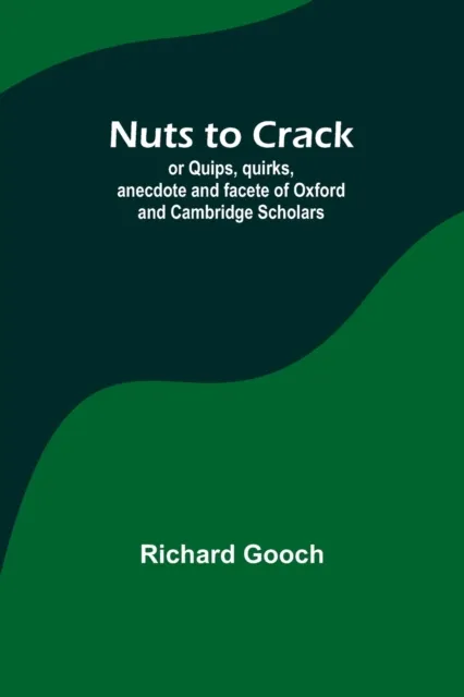 Nuts to crack; or Quips, quirks, anecdote and facete of Oxford and Cambridge Scholars