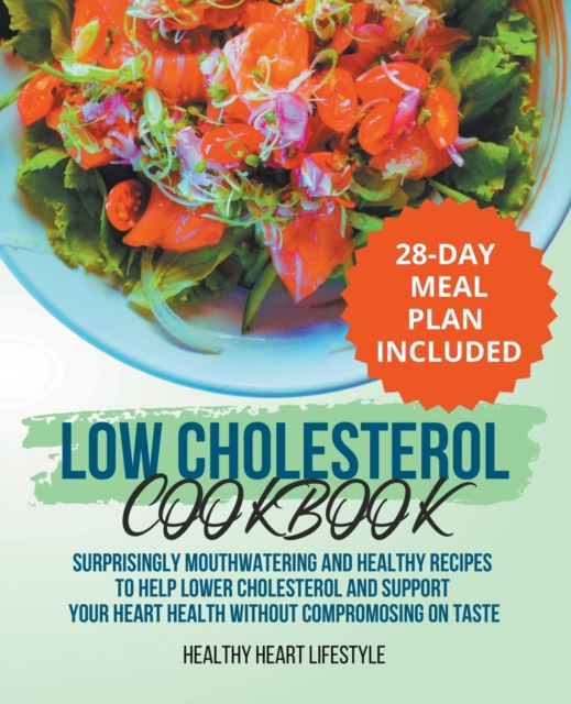 Low Cholesterol Cookbook Surprisingly Mouthwatering and Healthy Recipes to Help Lower Cholesterol and Support Your Heart Health Without Compromising o