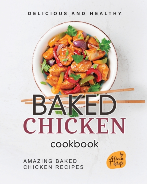 Delicious and Healthy Baked Chicken Cookbook