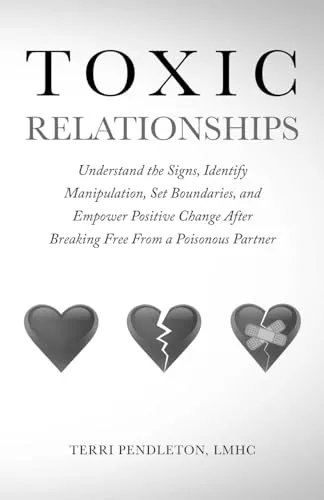 Toxic Relationships Understand the Signs, Identify Manipulation, Set Boundaries, and Empower Positive Change After Breaking Free From a Poisonous Partner