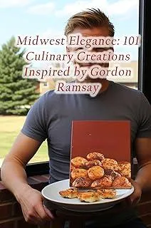 Midwest Elegance : 101 Culinary Creations Inspired by Gordon Ramsay