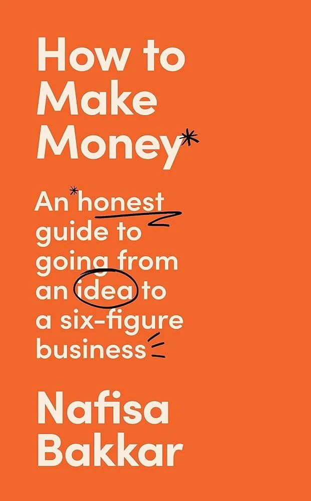 How To Make Money : An Honest Guide to Going from an Idea to a Six-Figure Business