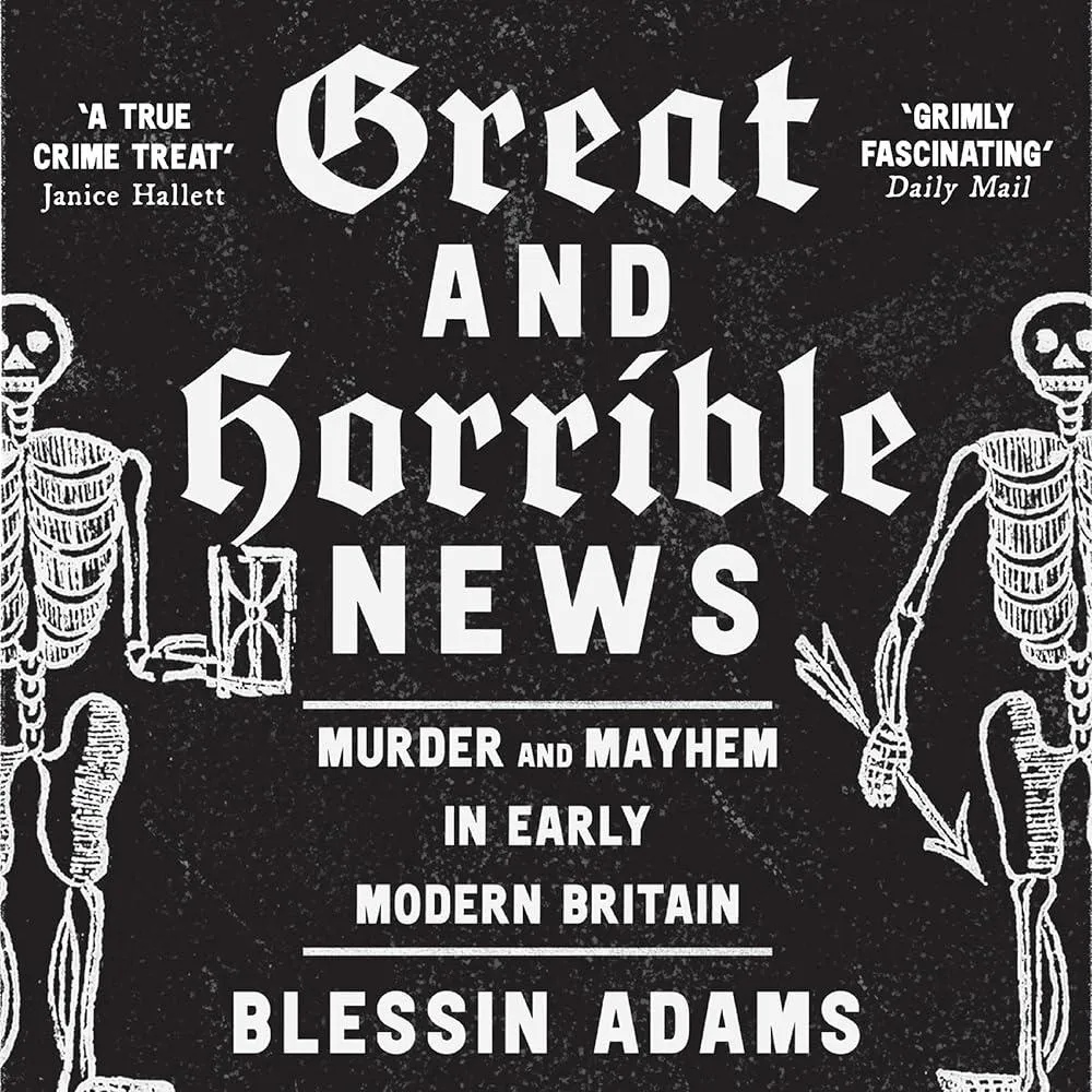 Great and Horrible News : Murder and Mayhem in Early Modern Britain