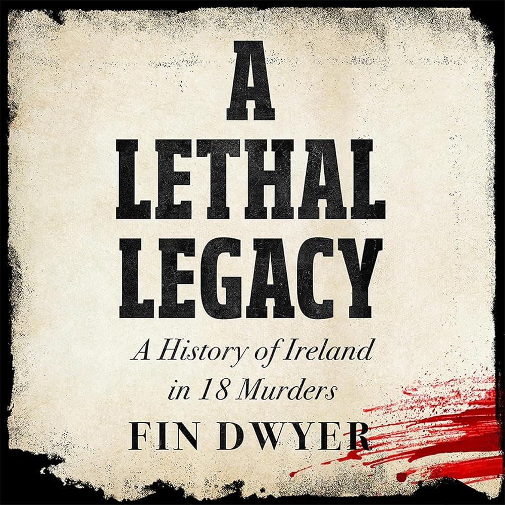 A Lethal Legacy : A History of Ireland in 18 Murders