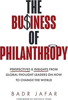 The Business of Philanthropy : Perspectives and Insights from Global Thought Leaders on How to Change the World