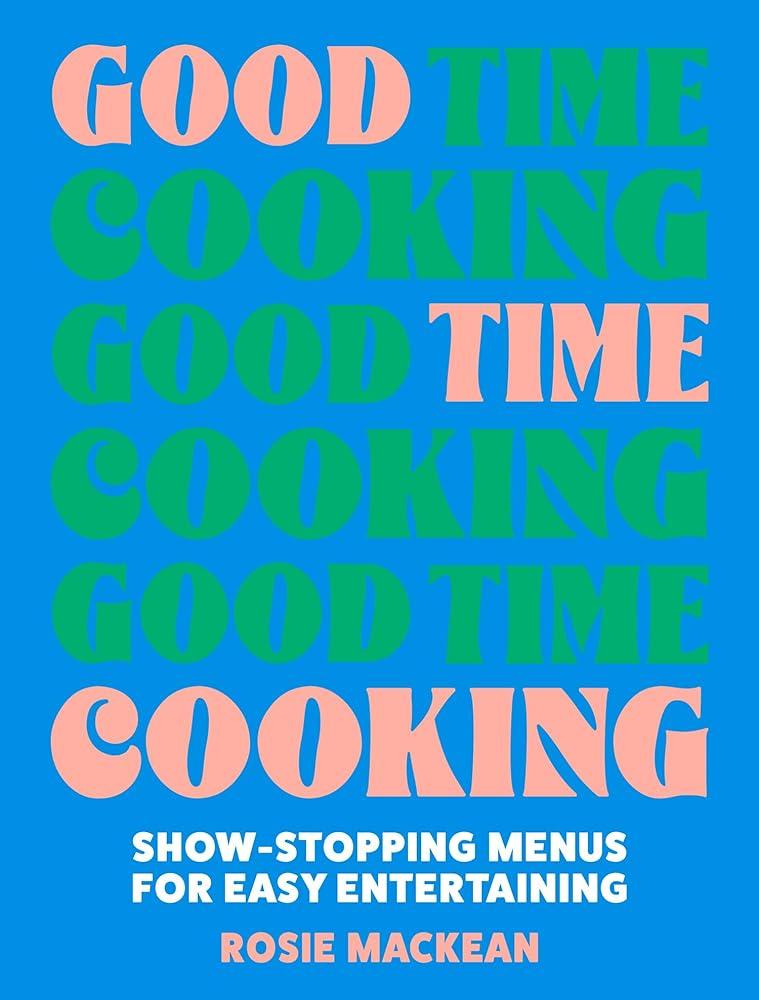 Good Time Cooking : Show-Stopping Menus for Easy Entertaining