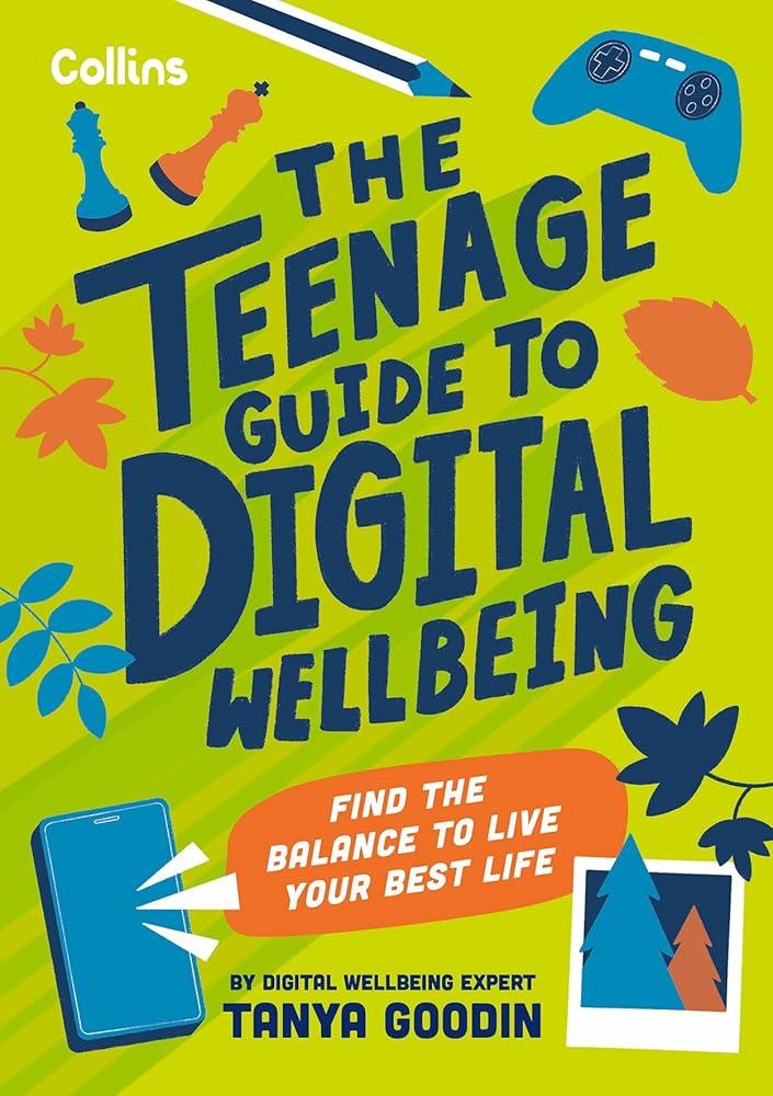 The Teenage Guide to Digital Wellbeing : Learn Healthy Tech Habits, Overcome Online Distractions, and Stay Safe on the Internet with This Essential Guide for Teens